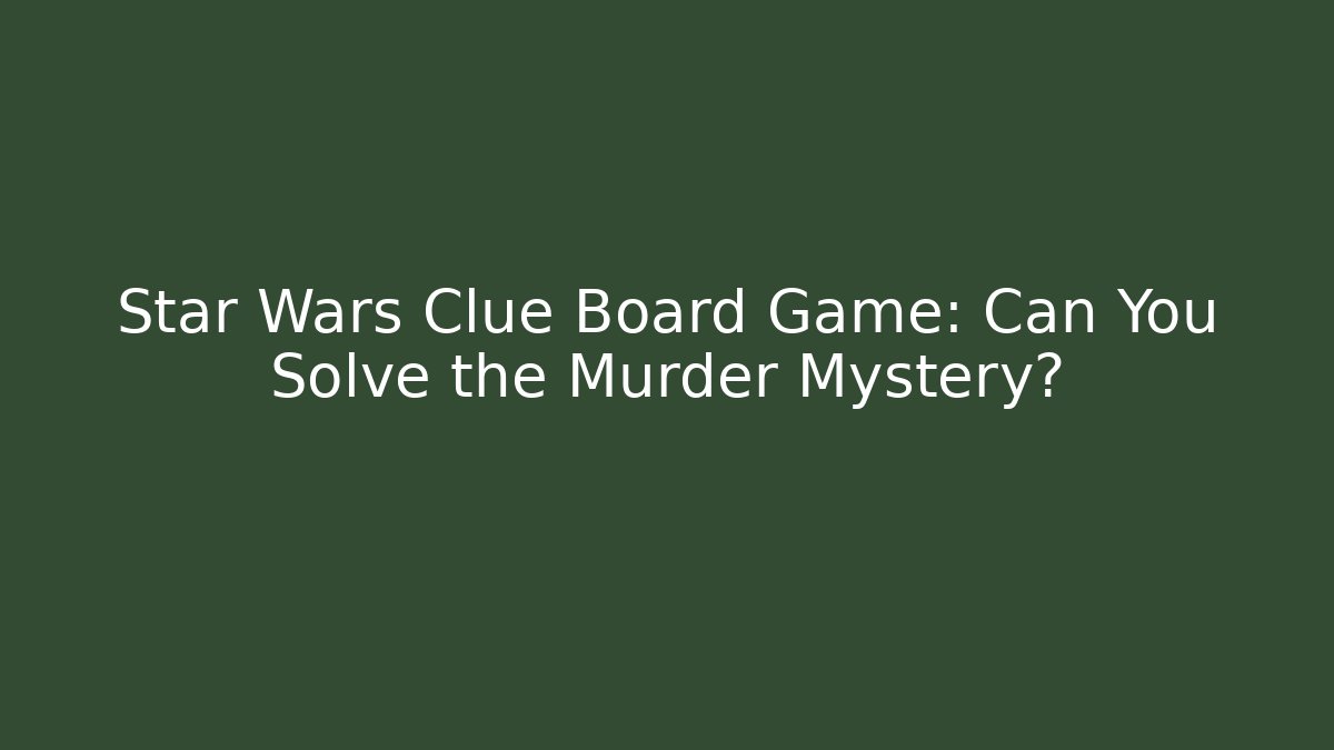 Star Wars Clue Board Game: Can You Solve the Murder Mystery?