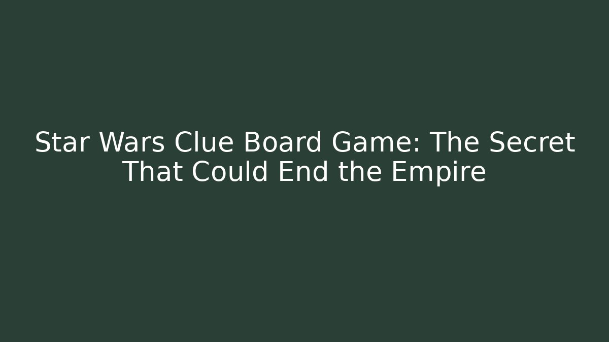 Star Wars Clue Board Game: The Secret That Could End the Empire