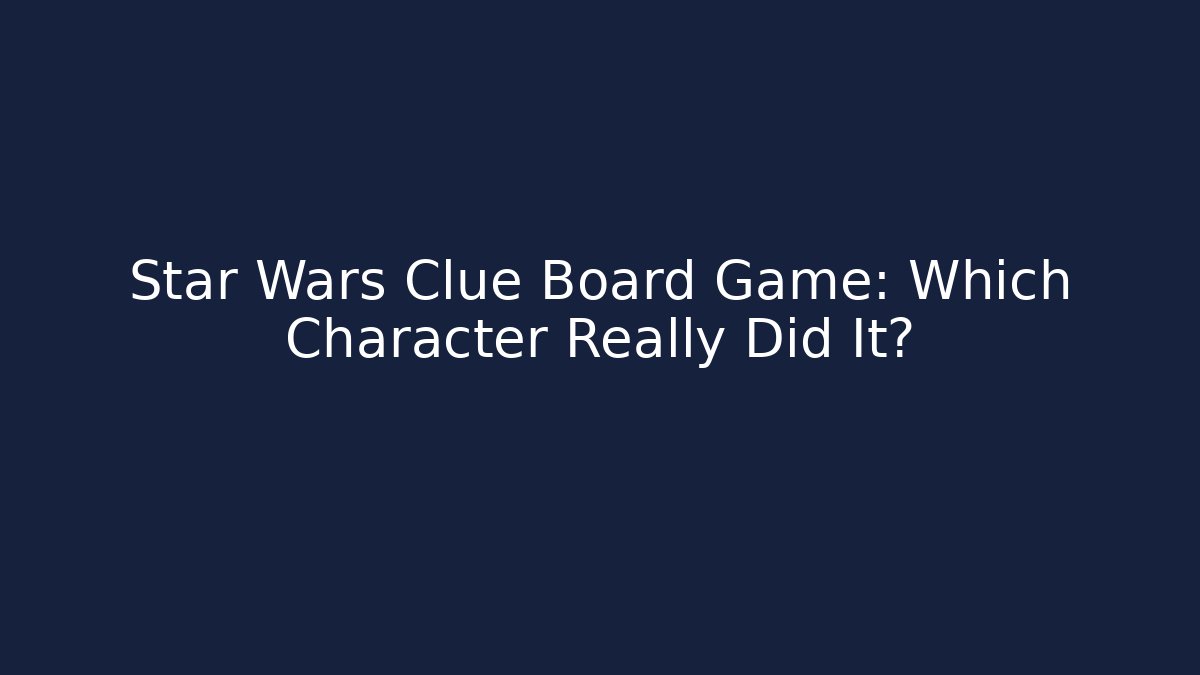 Star Wars Clue Board Game: Which Character Really Did It?