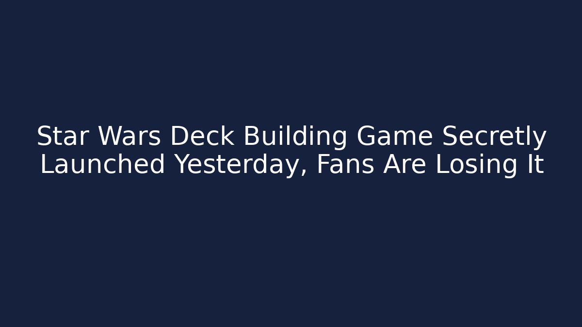 Star Wars Deck Building Game Secretly Launched Yesterday, Fans Are Losing It