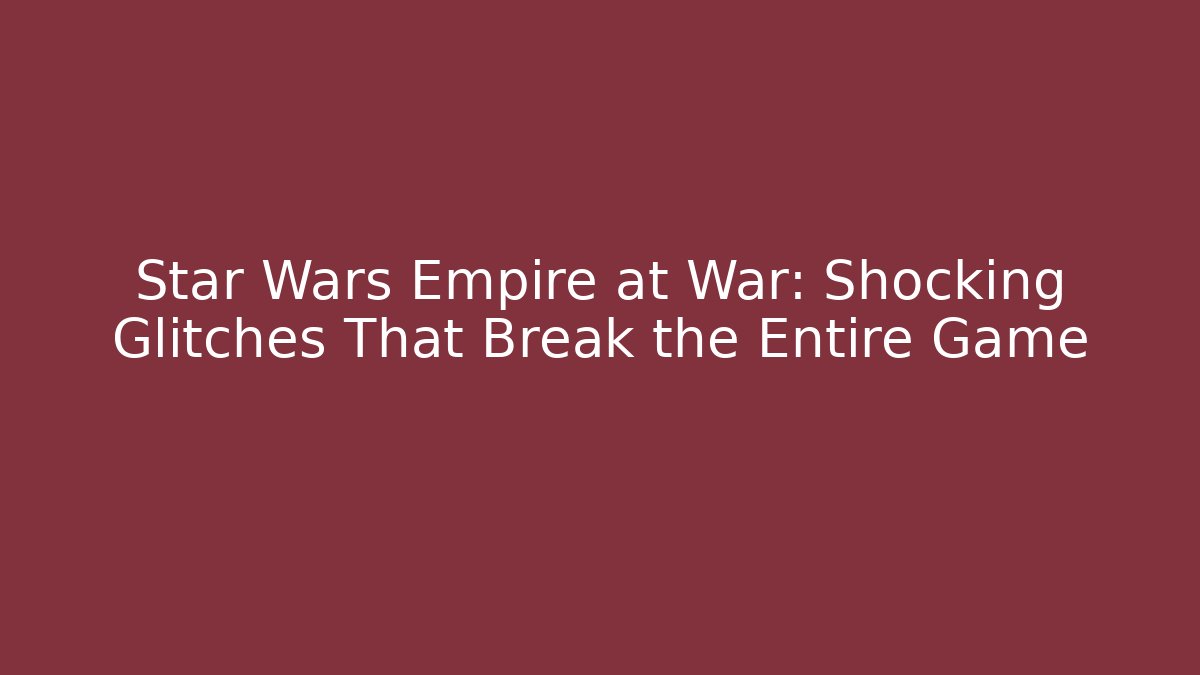 Star Wars Empire at War: Shocking Glitches That Break the Entire Game