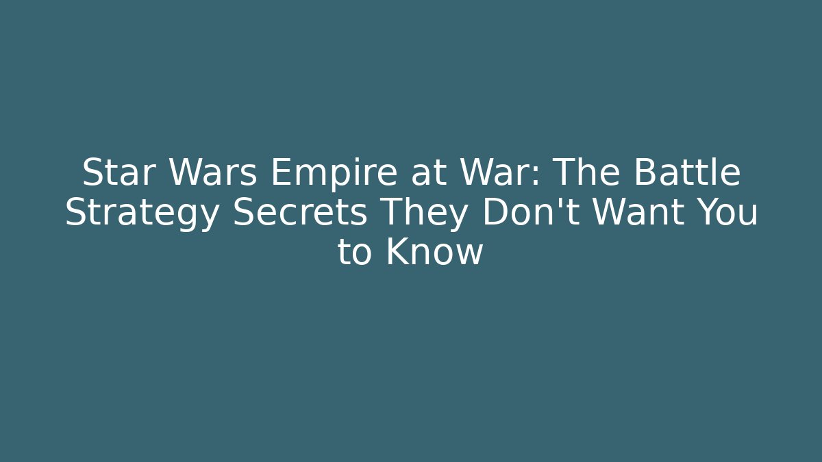 Star Wars Empire at War: The Battle Strategy Secrets They Don't Want You to Know