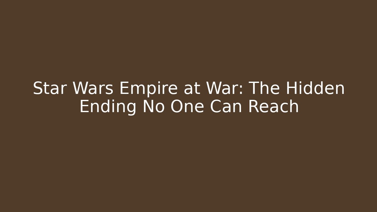 Star Wars Empire at War: The Hidden Ending No One Can Reach