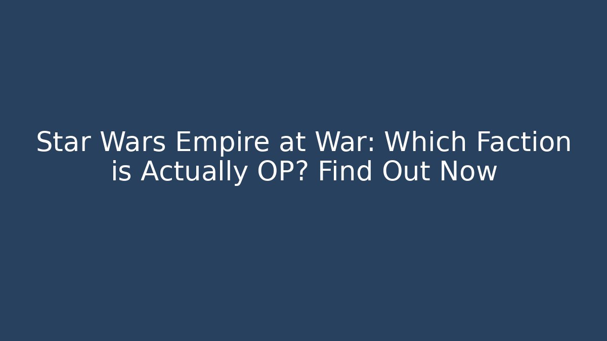 Star Wars Empire at War: Which Faction is Actually OP? Find Out Now