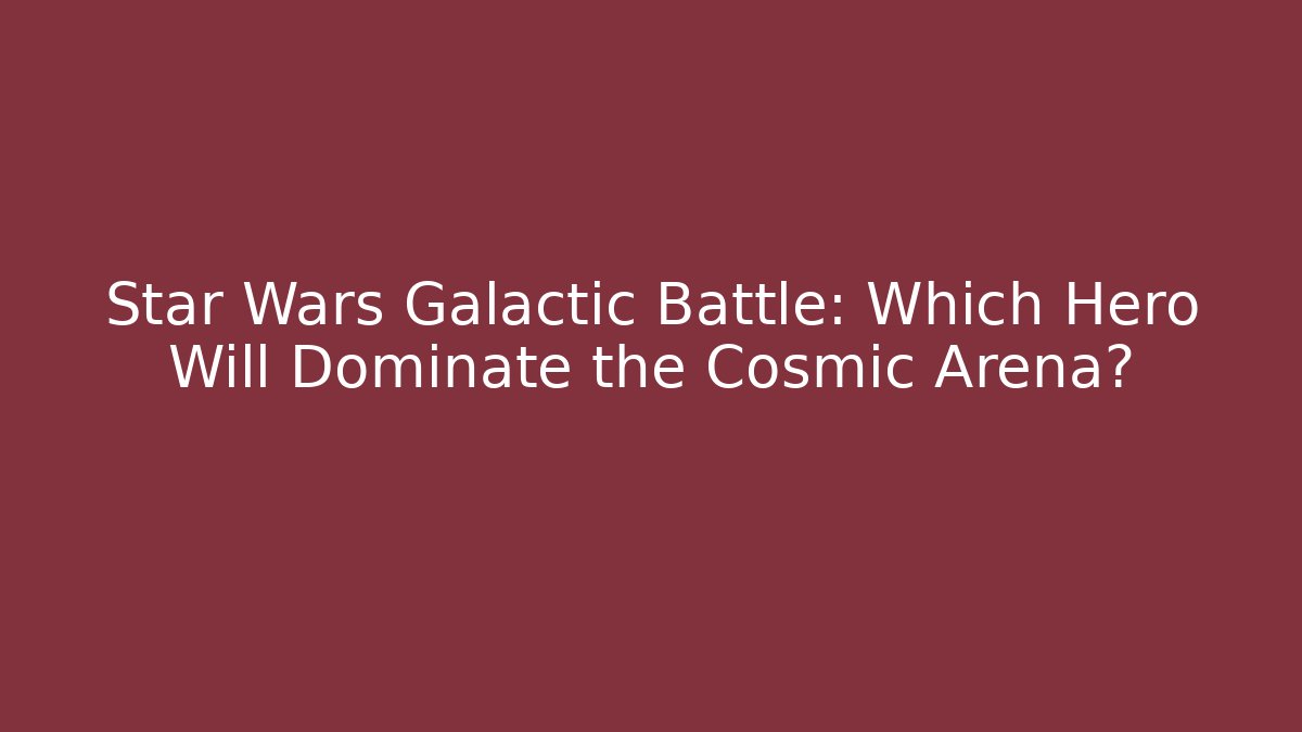 Star Wars Galactic Battle: Which Hero Will Dominate the Cosmic Arena?