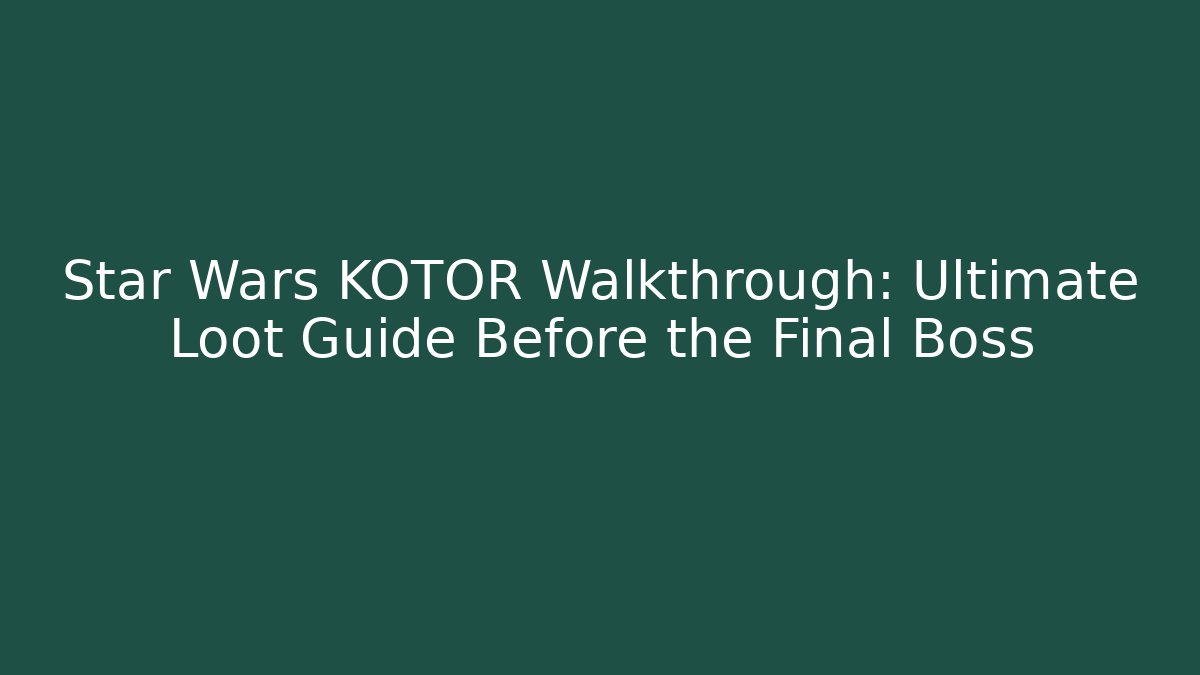 Star Wars KOTOR Walkthrough: Ultimate Loot Guide Before the Final Boss