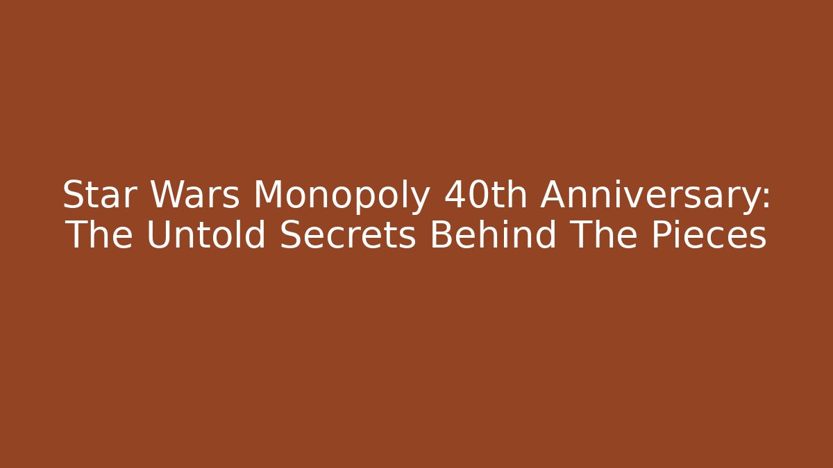 Star Wars Monopoly 40th Anniversary: The Untold Secrets Behind The Pieces
