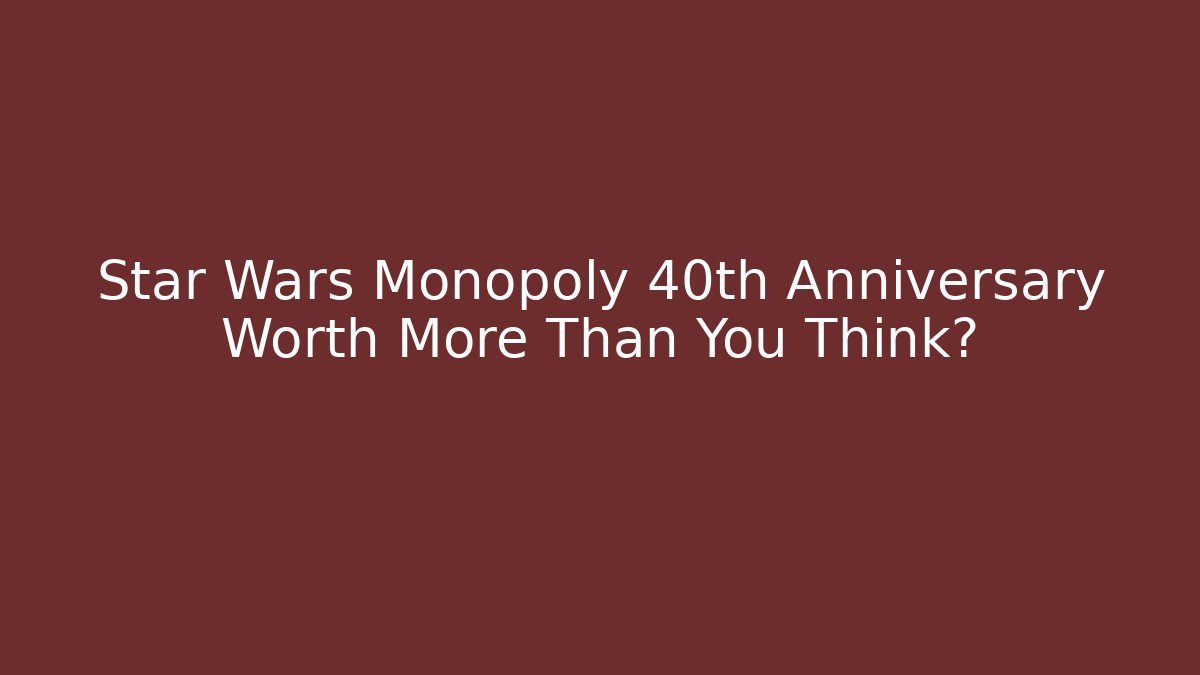 Star Wars Monopoly 40th Anniversary Worth More Than You Think?