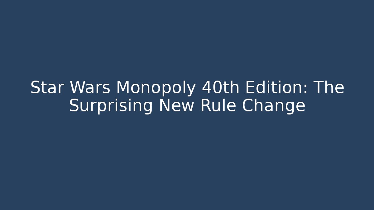 Star Wars Monopoly 40th Edition: The Surprising New Rule Change