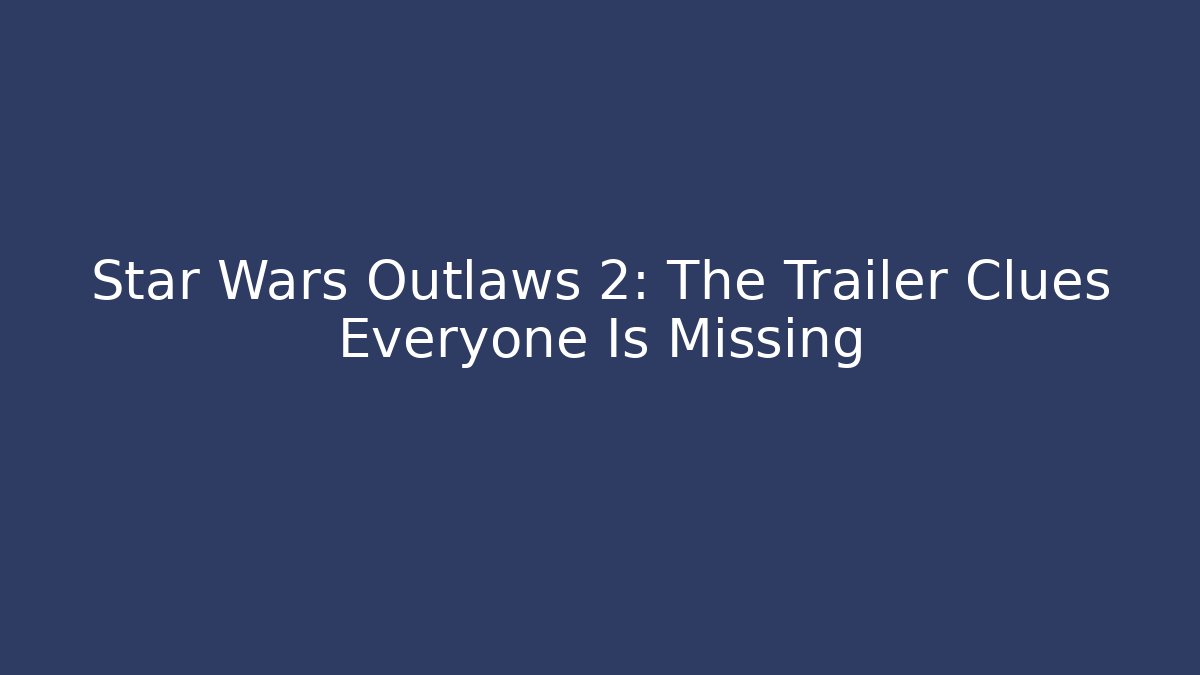 Star Wars Outlaws 2: The Trailer Clues Everyone Is Missing - Boomer Naturals