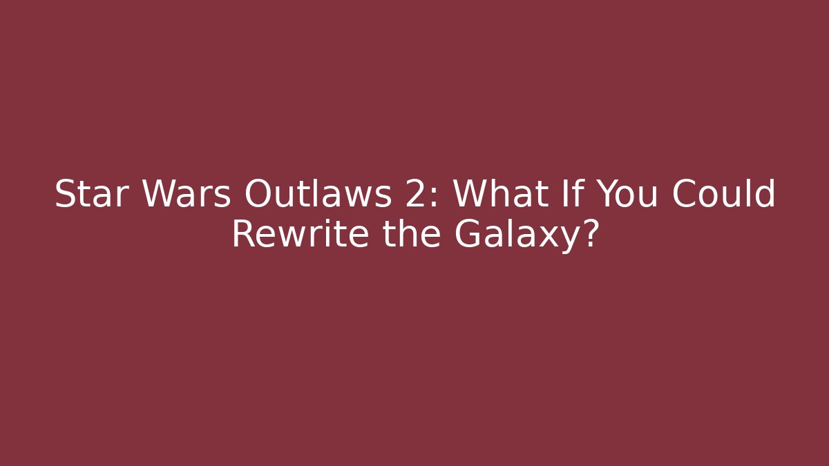 Star Wars Outlaws 2: What If You Could Rewrite the Galaxy?