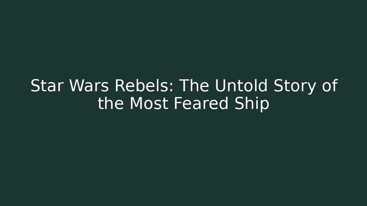 Star Wars Rebels: The Untold Story of the Most Feared Ship