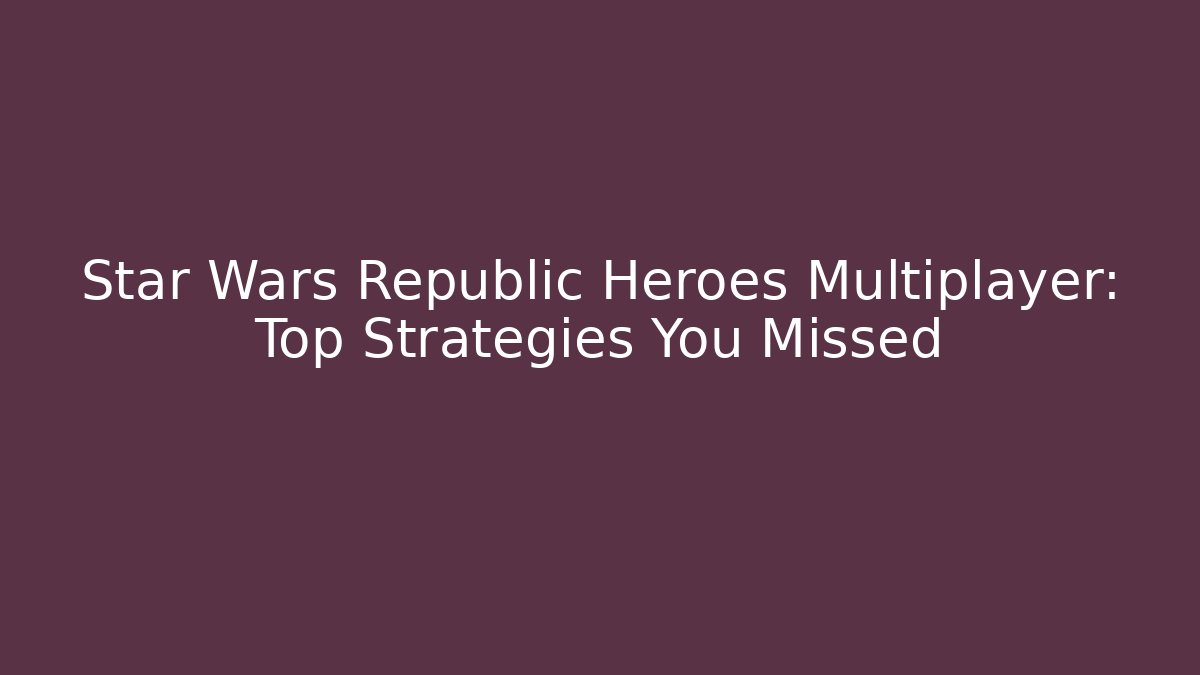Star Wars Republic Heroes Multiplayer: Top Strategies You Missed