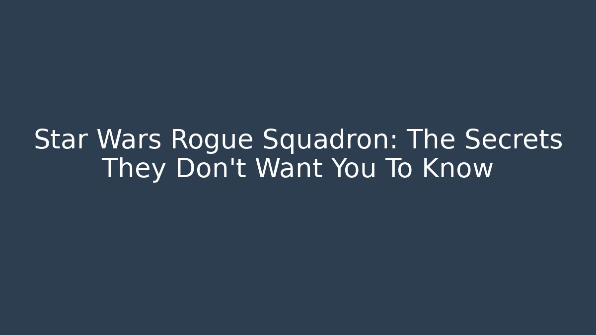 Star Wars Rogue Squadron: The Secrets They Don’t Want You To Know