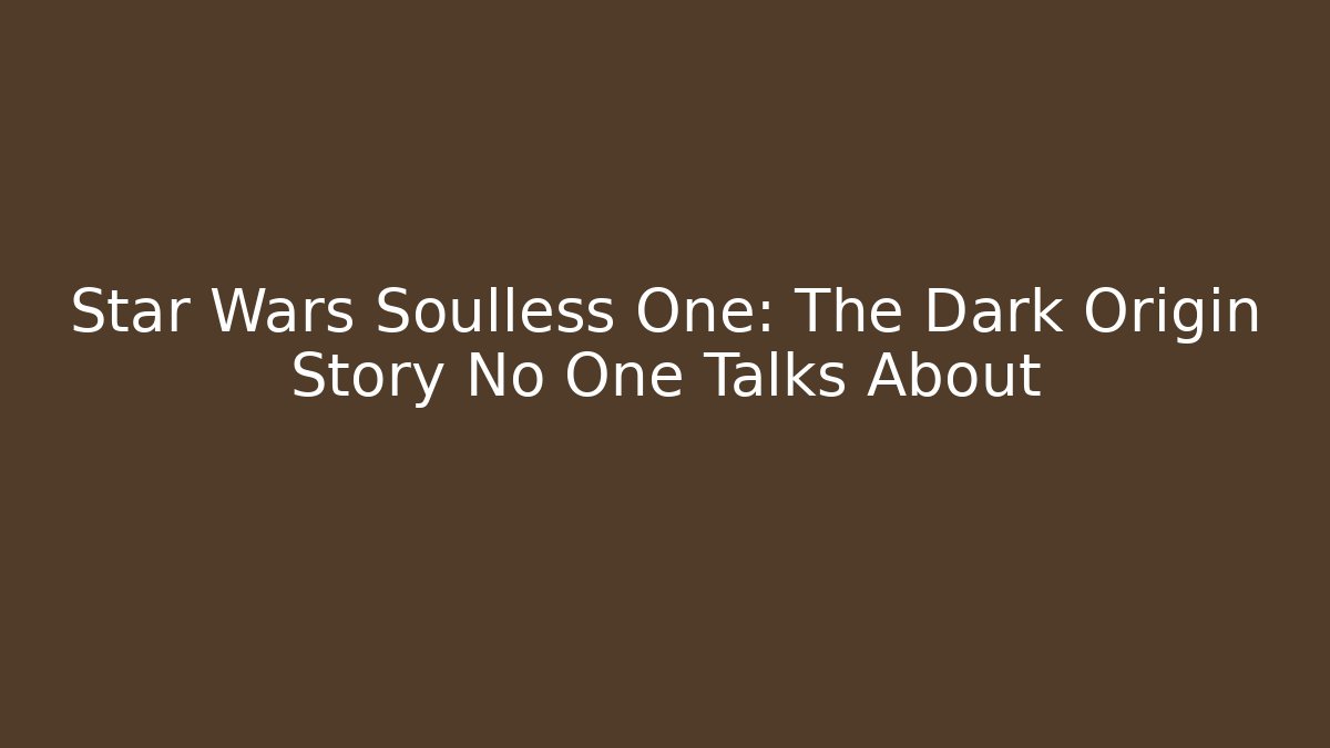 Star Wars Soulless One: The Dark Origin Story No One Talks About