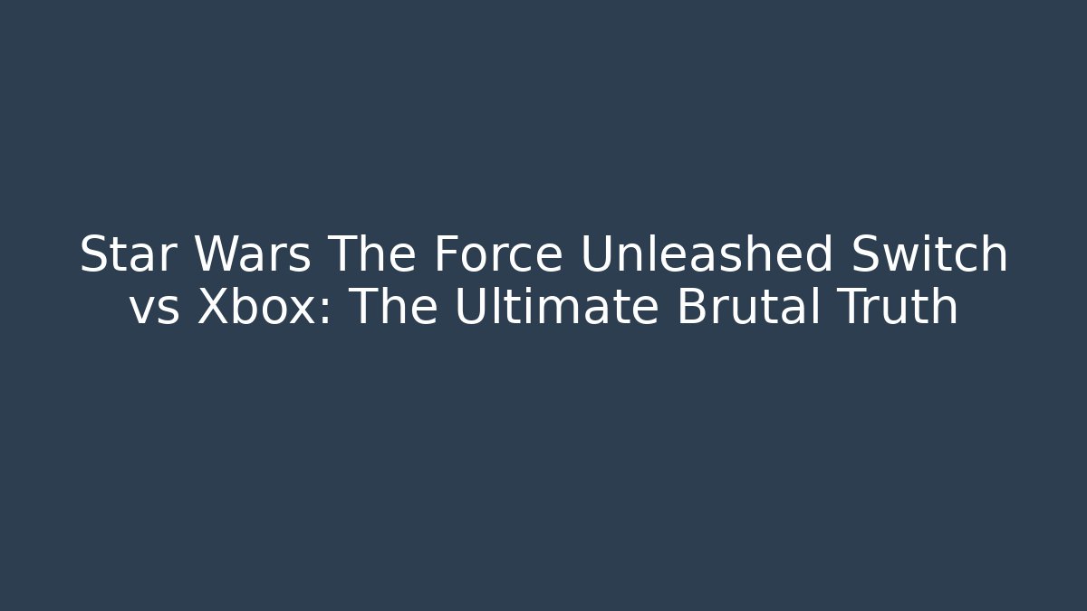 Star Wars The Force Unleashed Switch vs Xbox: The Ultimate Brutal Truth