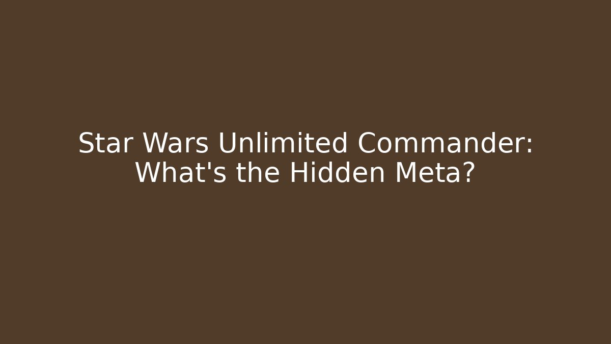 Star Wars Unlimited Commander: What's the Hidden Meta?