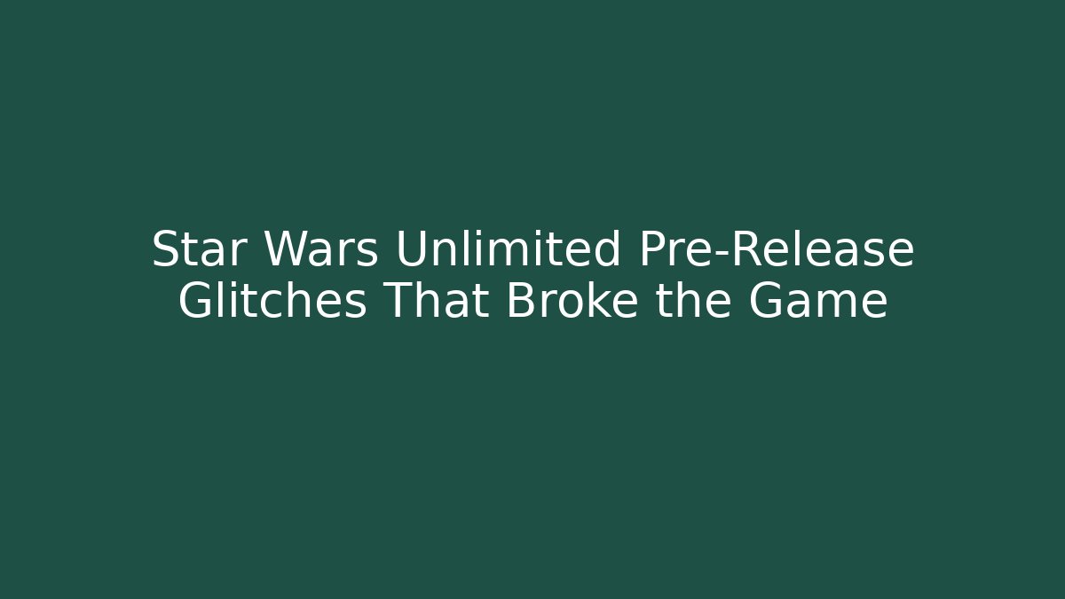 Star Wars Unlimited Pre-Release Glitches That Broke the Game