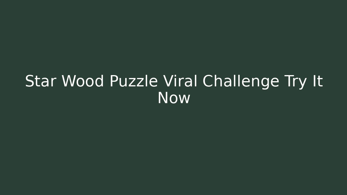 Star Wood Puzzle Viral Challenge Try It Now