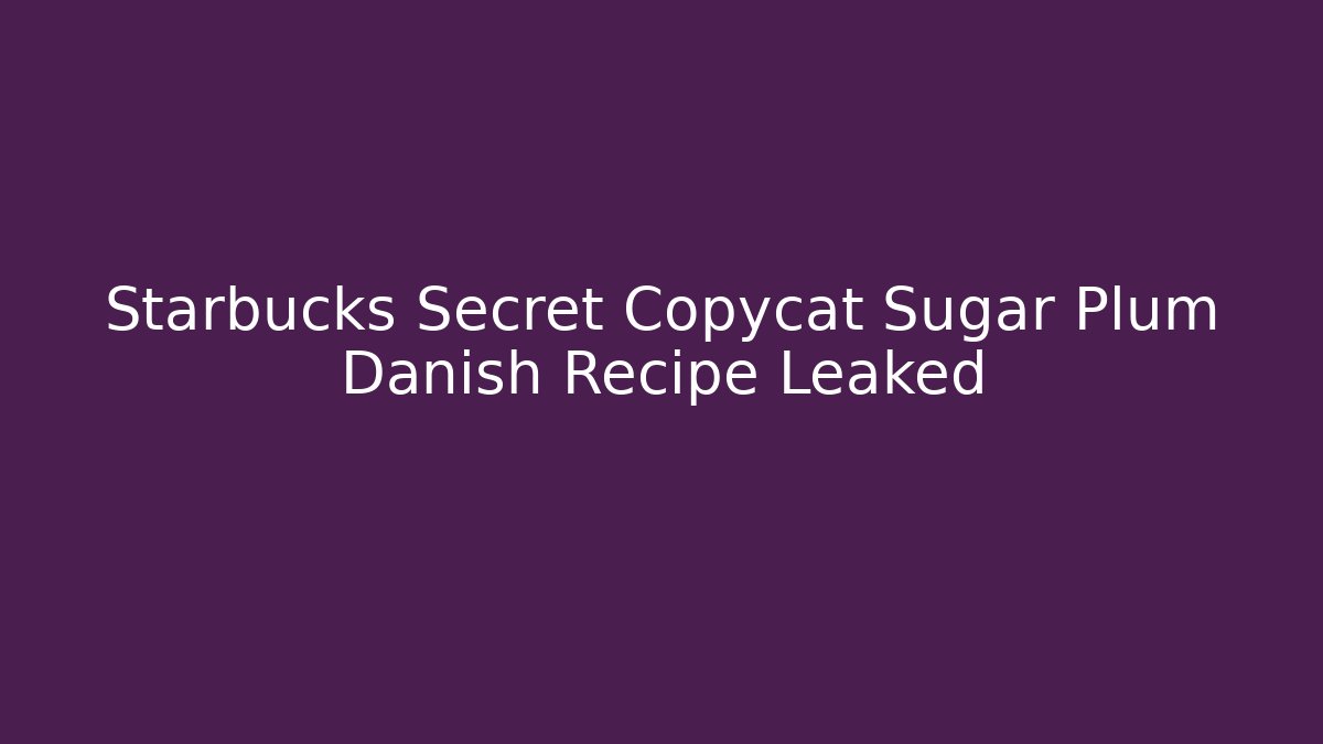 Starbucks Secret Copycat Sugar Plum Danish Recipe Leaked