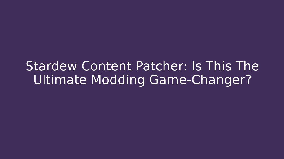 Stardew Content Patcher: Is This The Ultimate Modding Game-Changer?
