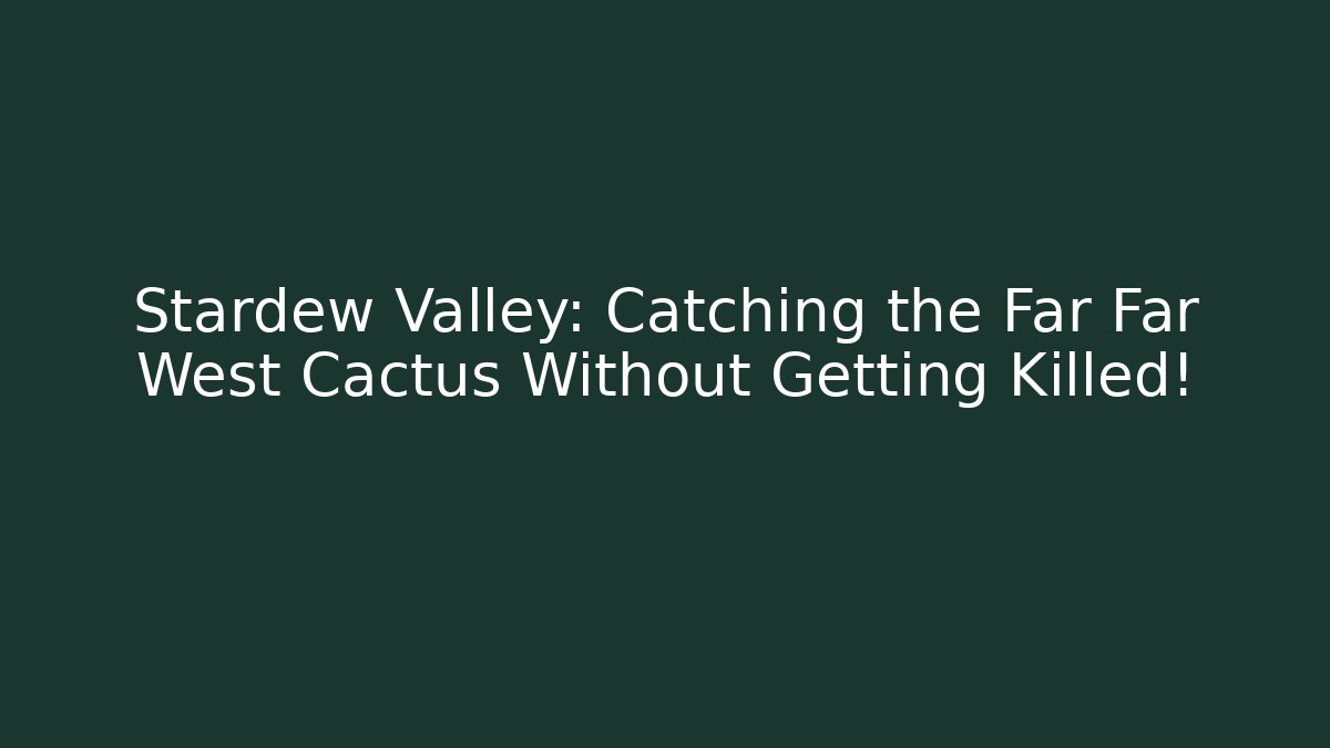 Stardew Valley: Catching the Far Far West Cactus Without Getting Killed!