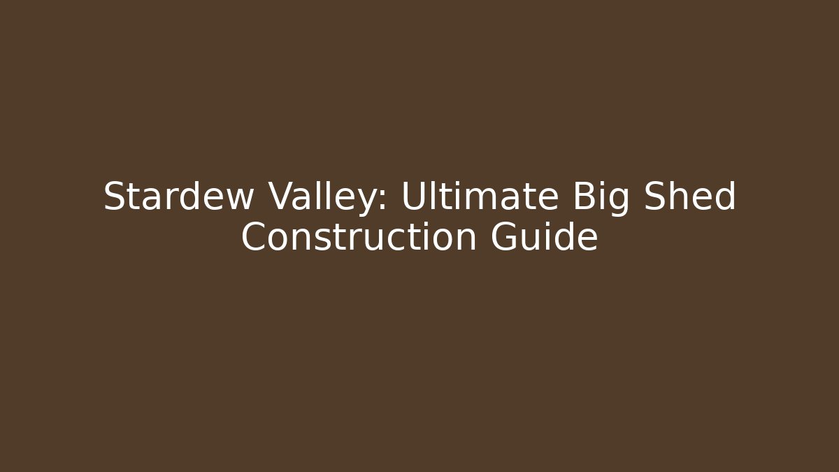 Stardew Valley: Ultimate Big Shed Construction Guide