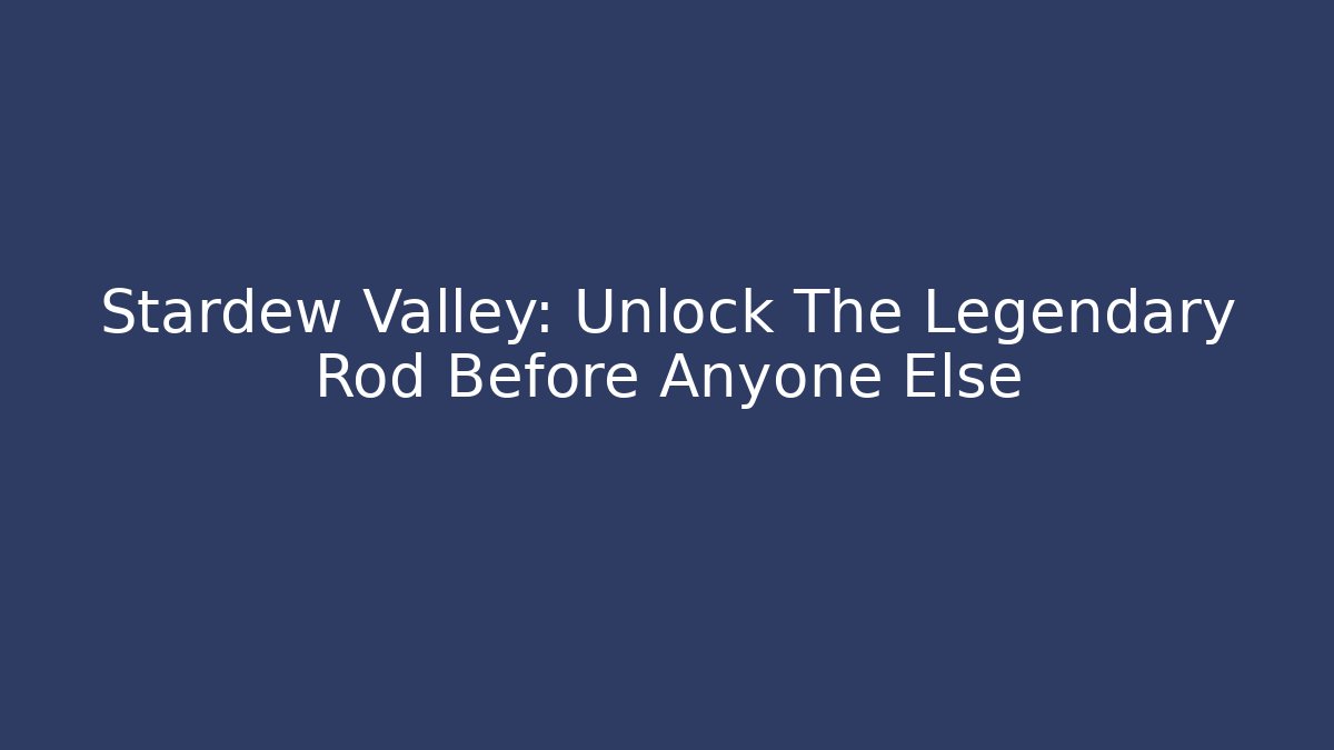 Stardew Valley: Unlock The Legendary Rod Before Anyone Else