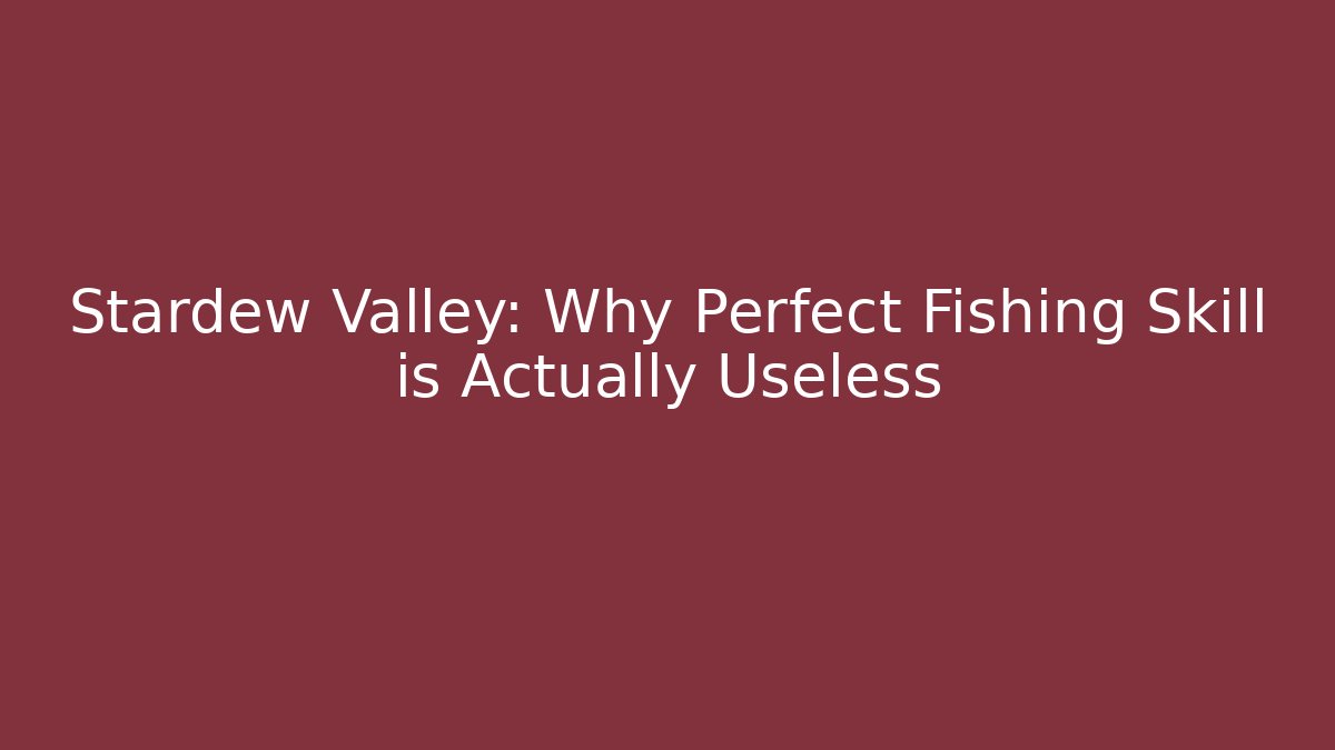Stardew Valley: Why Perfect Fishing Skill is Actually Useless