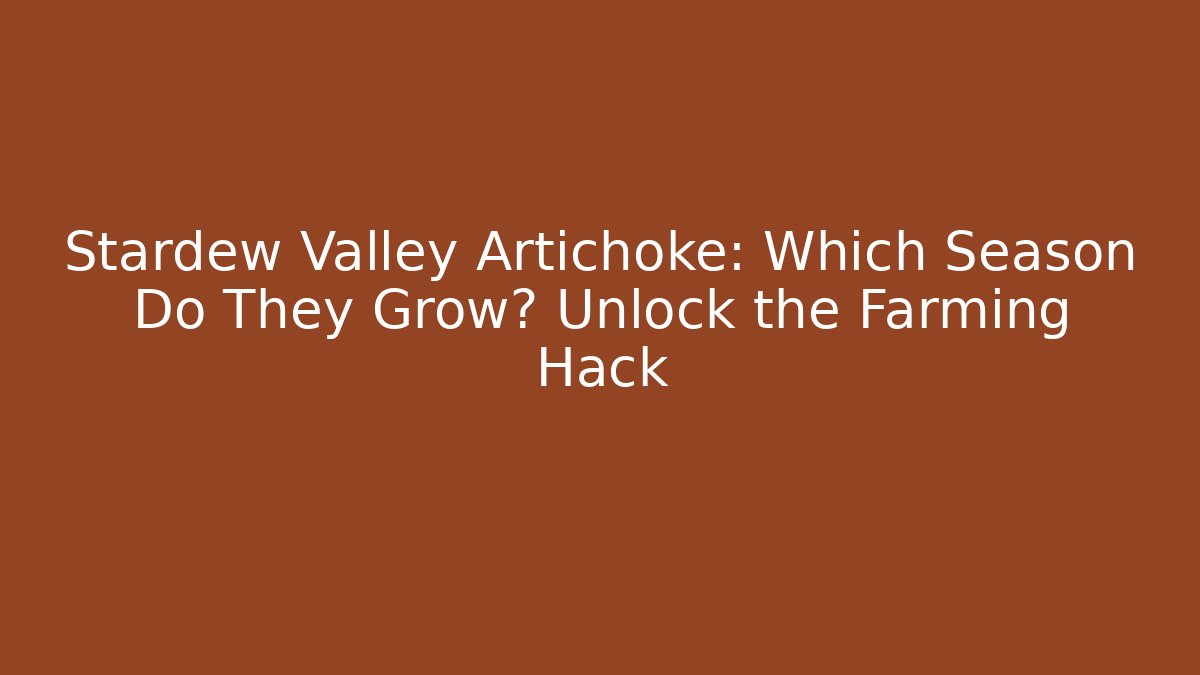 Stardew Valley Artichoke: Which Season Do They Grow? Unlock the Farming Hack