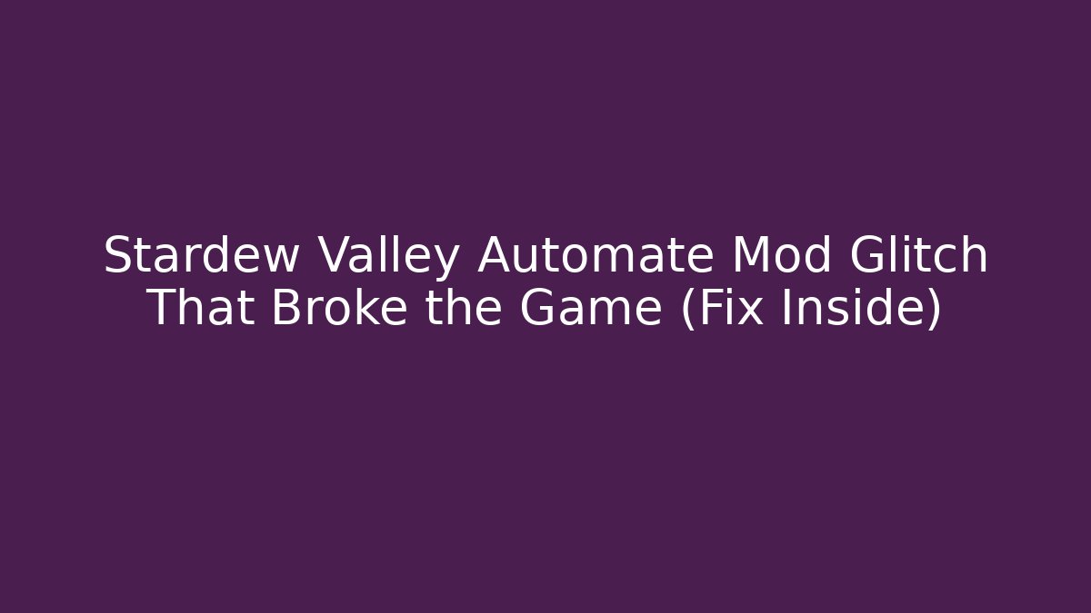 Stardew Valley Automate Mod Glitch That Broke the Game (Fix Inside)