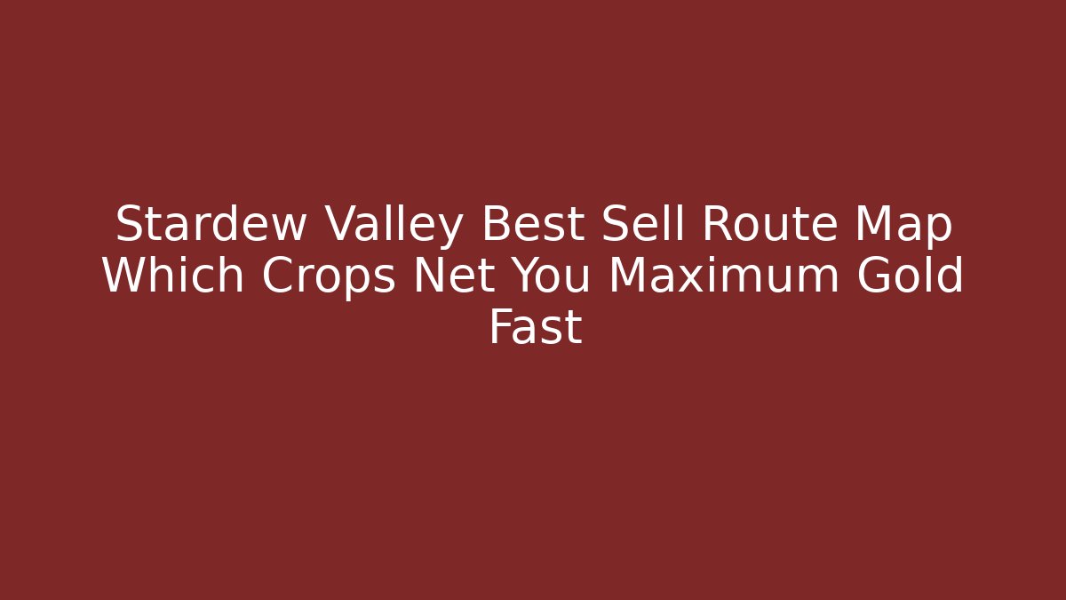 Stardew Valley Best Sell Route Map Which Crops Net You Maximum Gold Fast