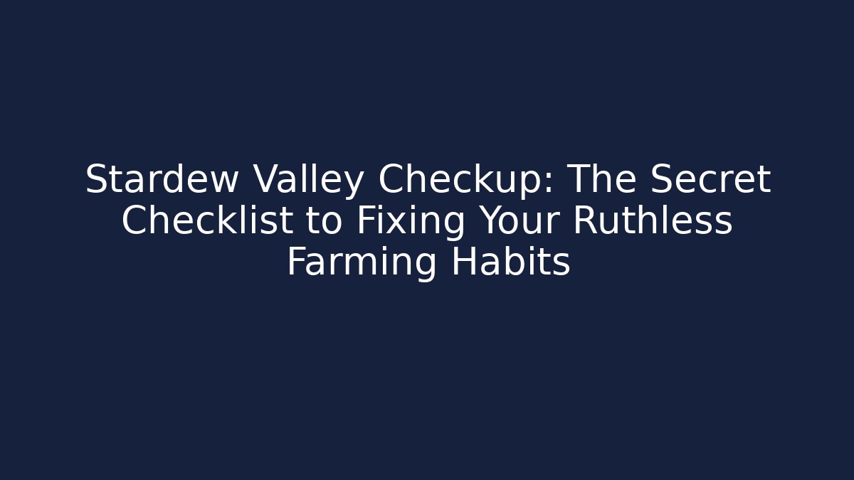 Stardew Valley Checkup: The Secret Checklist to Fixing Your Ruthless Farming Habits