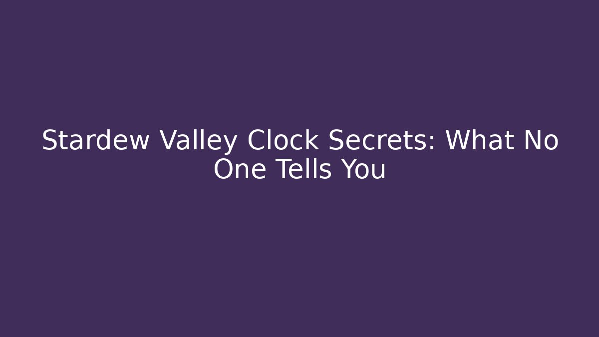 Stardew Valley Clock Secrets: What No One Tells You