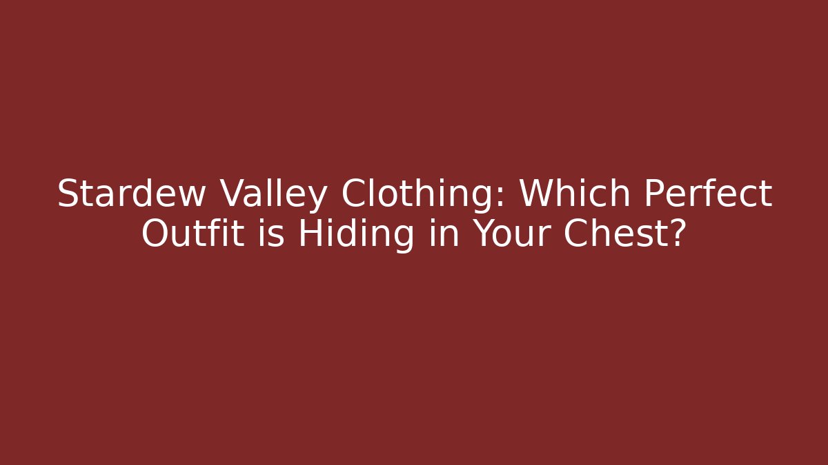 Stardew Valley Clothing: Which Perfect Outfit is Hiding in Your Chest? - Boomer Naturals