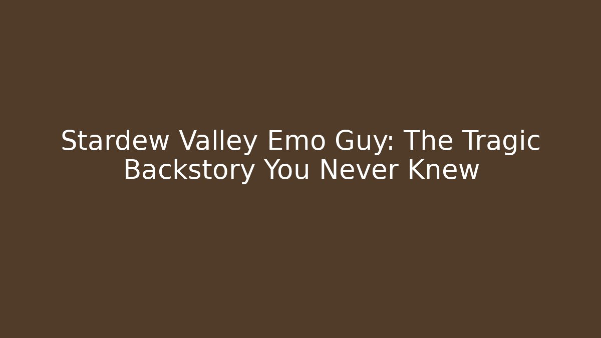 Stardew Valley Emo Guy: The Tragic Backstory You Never Knew