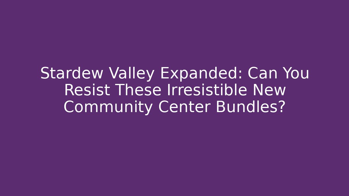 Stardew Valley Expanded: Can You Resist These Irresistible New Community Center Bundles?