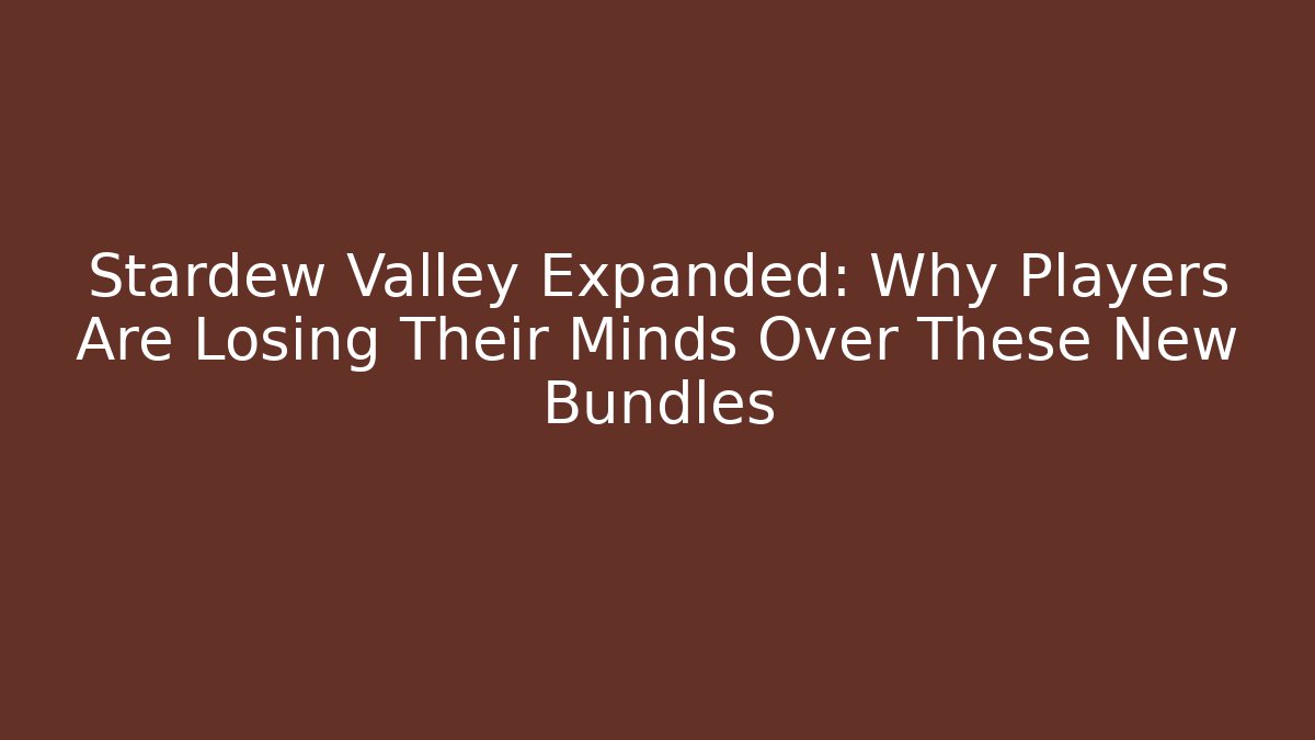 Stardew Valley Expanded: Why Players Are Losing Their Minds Over These New Bundles - Boomer Naturals