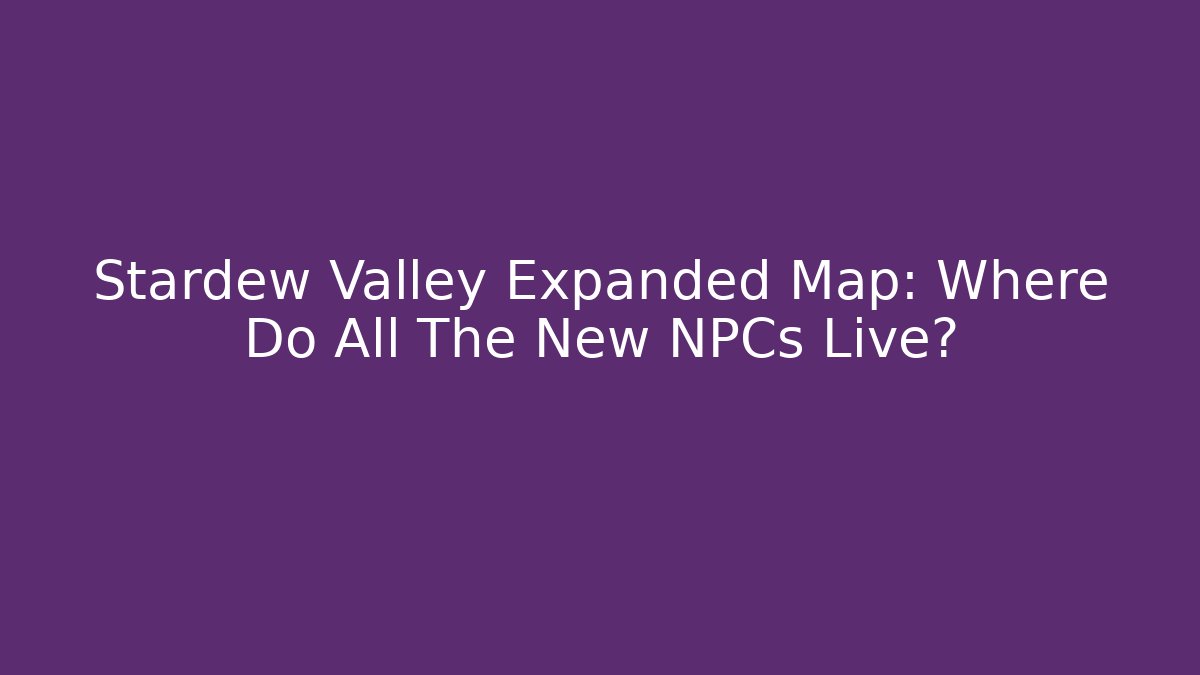 Stardew Valley Expanded Map: Where Do All The New NPCs Live?