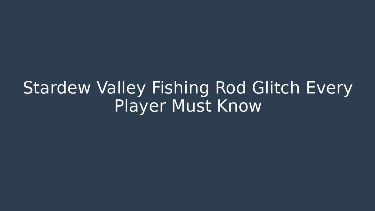 Stardew Valley Fishing Rod Glitch Every Player Must Know - Boomer Naturals