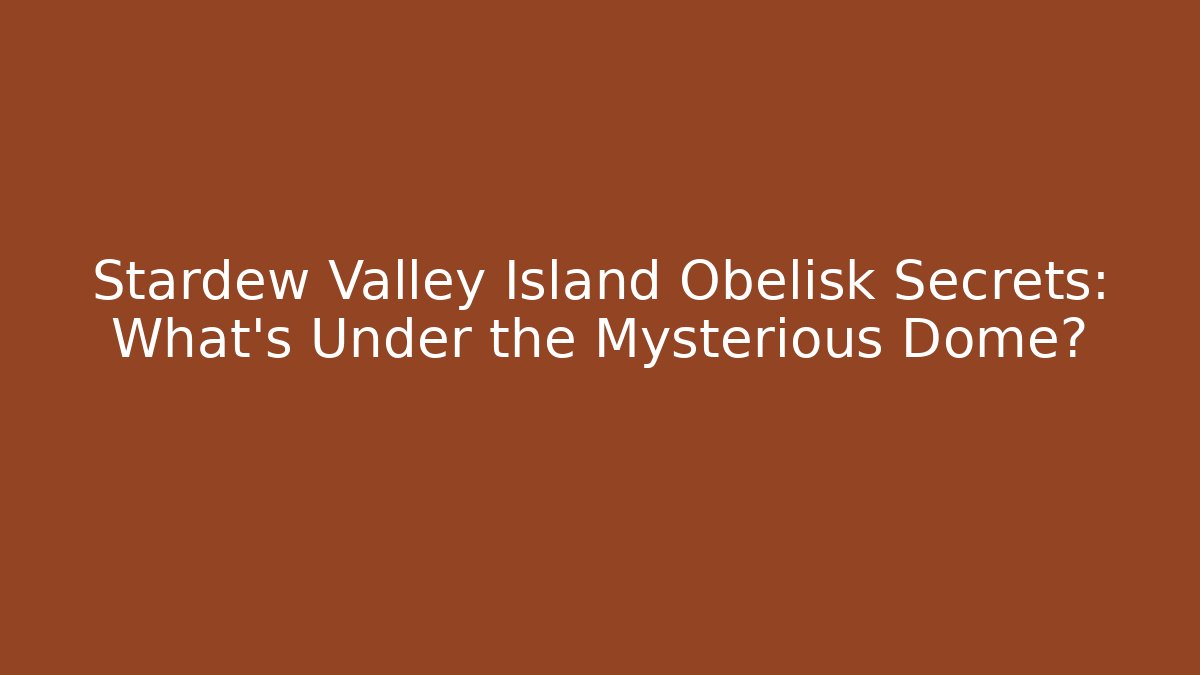 Stardew Valley Island Obelisk Secrets: What’s Under the Mysterious Dome? - Boomer Naturals