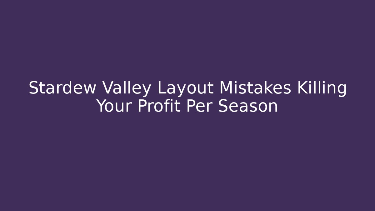 Stardew Valley Layout Mistakes Killing Your Profit Per Season