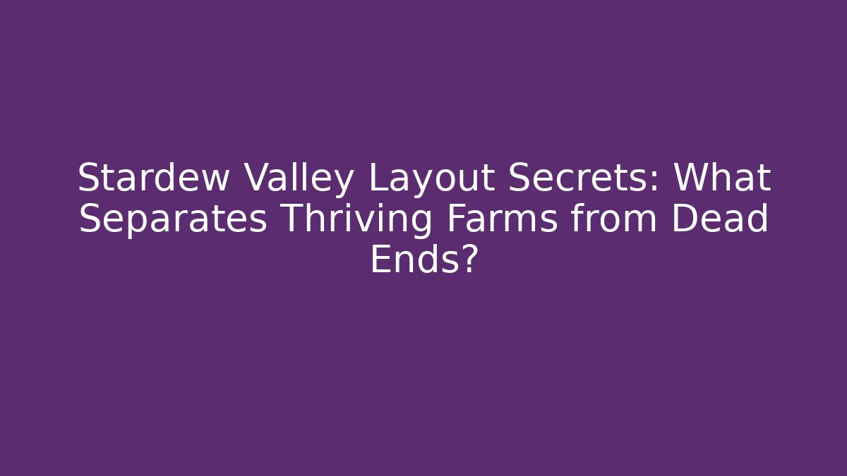 Stardew Valley Layout Secrets: What Separates Thriving Farms from Dead Ends?
