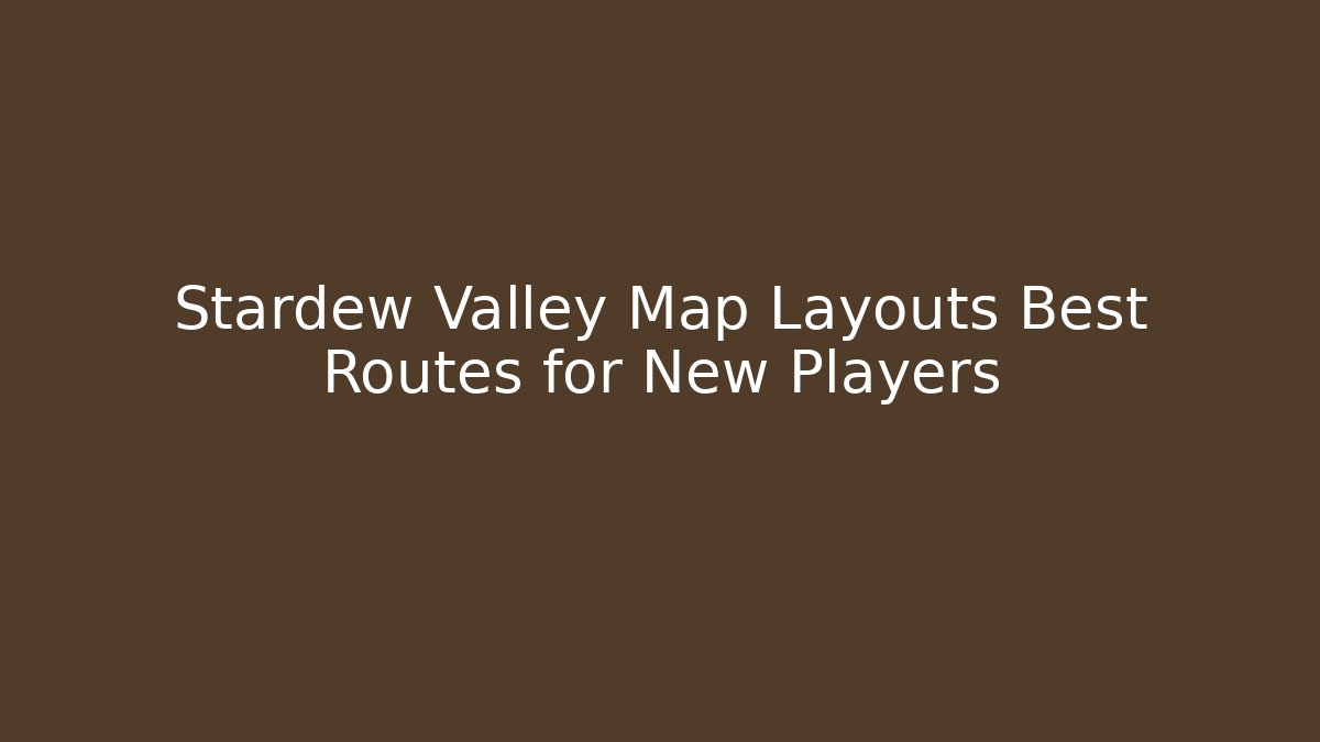 Stardew Valley Map Layouts Best Routes for New Players