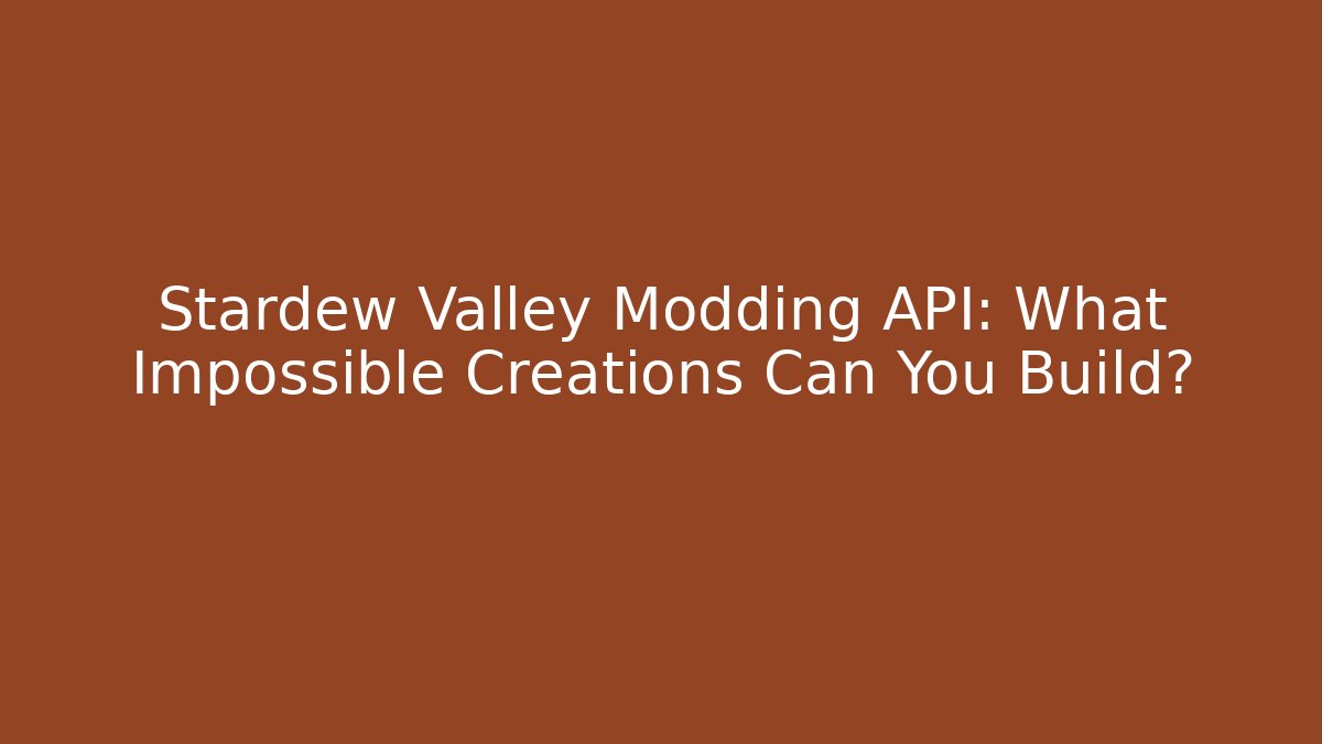 Stardew Valley Modding API: What Impossible Creations Can You Build?