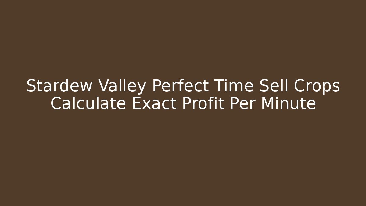 Stardew Valley Perfect Time Sell Crops Calculate Exact Profit Per Minute