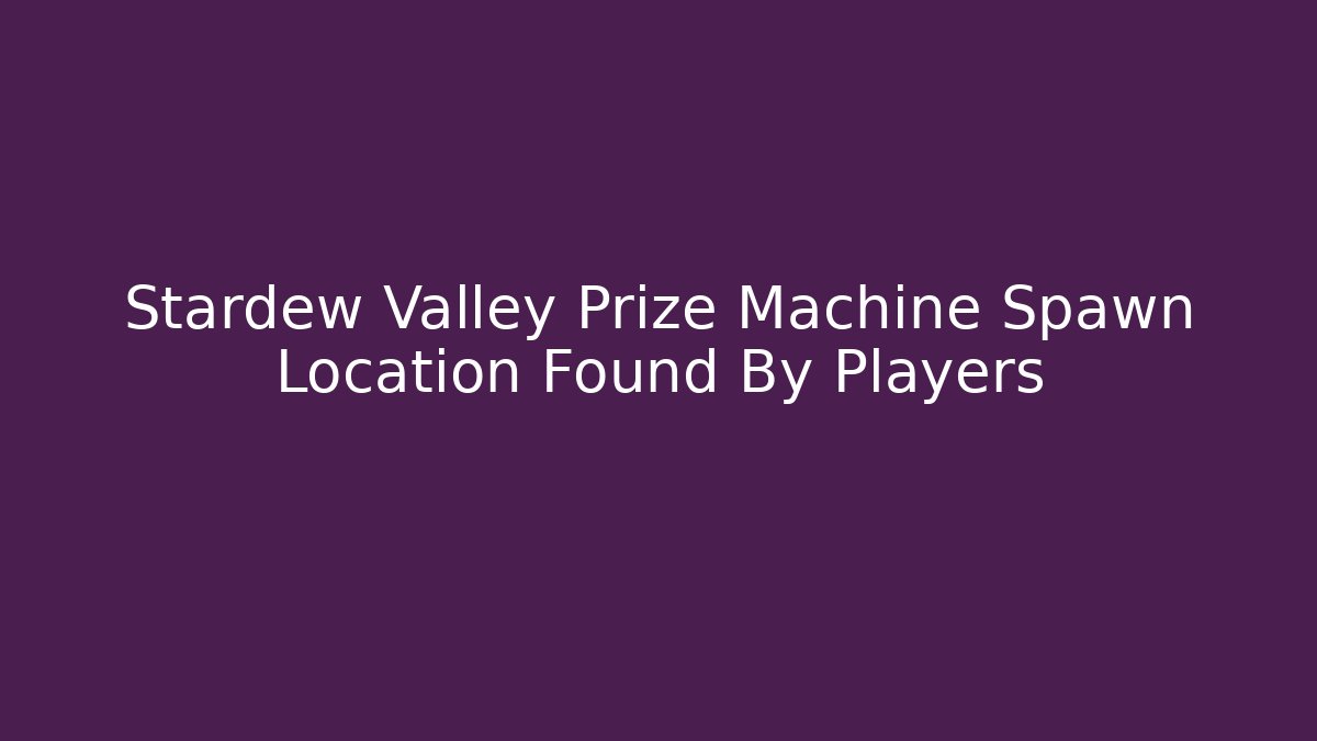 Stardew Valley Prize Machine Spawn Location Found By Players - Boomer Naturals