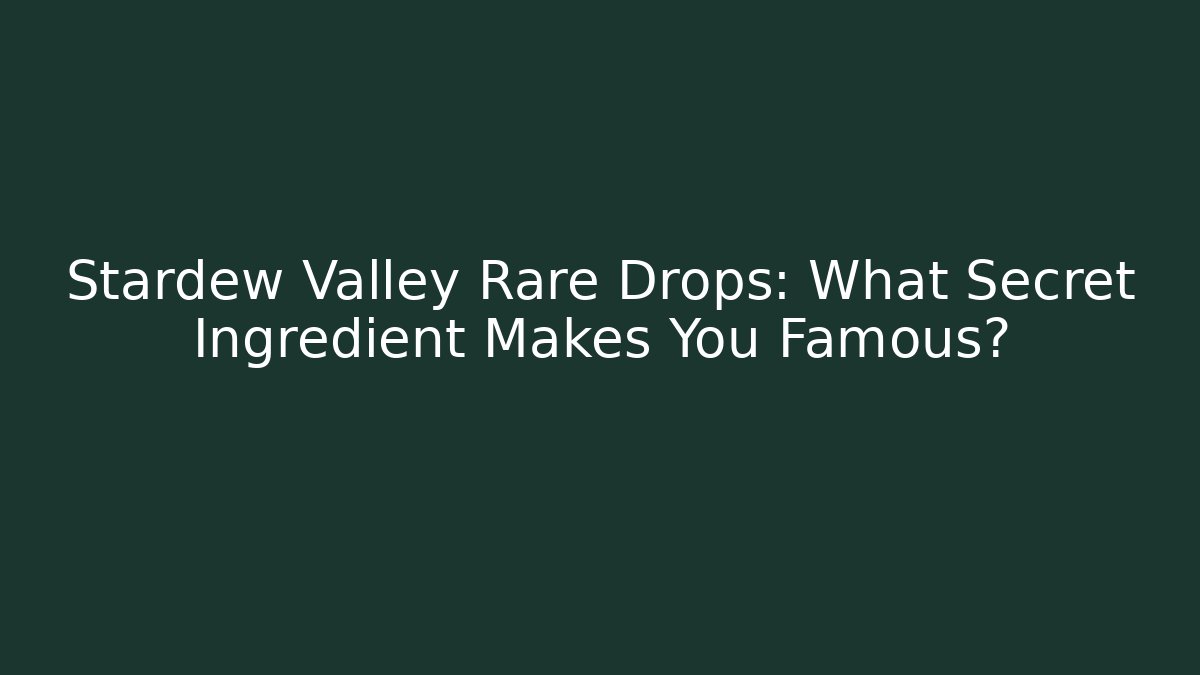 Stardew Valley Rare Drops: What Secret Ingredient Makes You Famous?