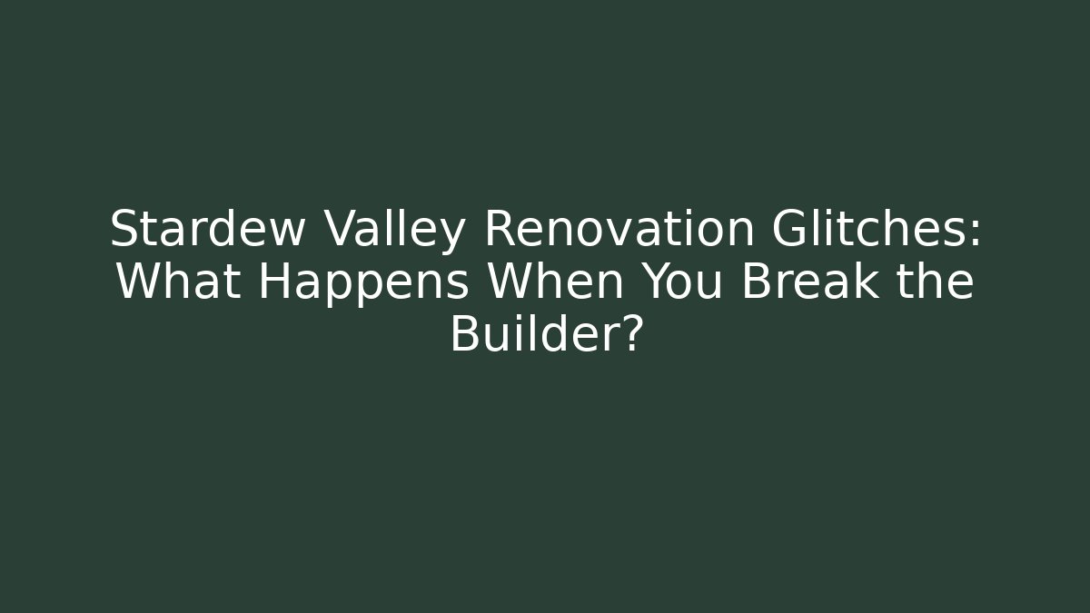 Stardew Valley Renovation Glitches: What Happens When You Break the Builder?