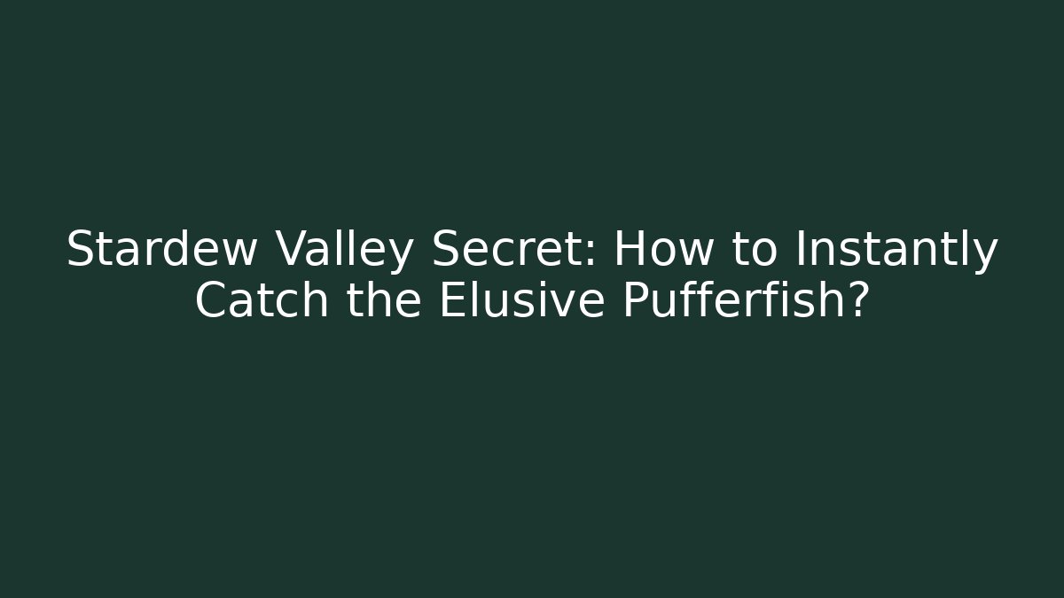 Stardew Valley Secret: How to Instantly Catch the Elusive Pufferfish?